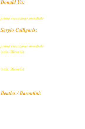 Donald Yu: 

Emotional waves, per pianoforte a quattro mani
prima esecuzione mondiale 
Sergio Calligaris: 

Concerto op. 52
prima esecuzione mondiale (ediz. Ricordi) 
Parafrasi da Concerto sul Lago dei Cigni op. 16
(ediz. Ricordi)

 °    °    °

Beatles / Barontini: 

Beatlemania I parafrasi da concerto 
tutte le composizioni sono dedicate 
al Duo Pianistico di Firenze