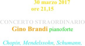 giovedì 30 marzo 2017 ore 21,15

CONCERTO STRAORDINARIO
Gino Brandi pianoforte

Chopin, Mendelssohn, Schumann,
