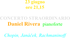 23 giugno ore 21,15

CONCERTO STRAORDINARIO
Daniel Rivera  pianoforte

Chopin, Janáček, Rachmaninoff
