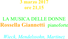 3 marzo 2017 ore 21,15

LA MUSICA DELLE DONNE
Rossella Giannetti  pianoforte 
Wieck, Mendelssohn, Martinez
